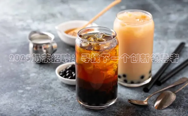 2025奶茶招聘：寻找下一个创新领导者
