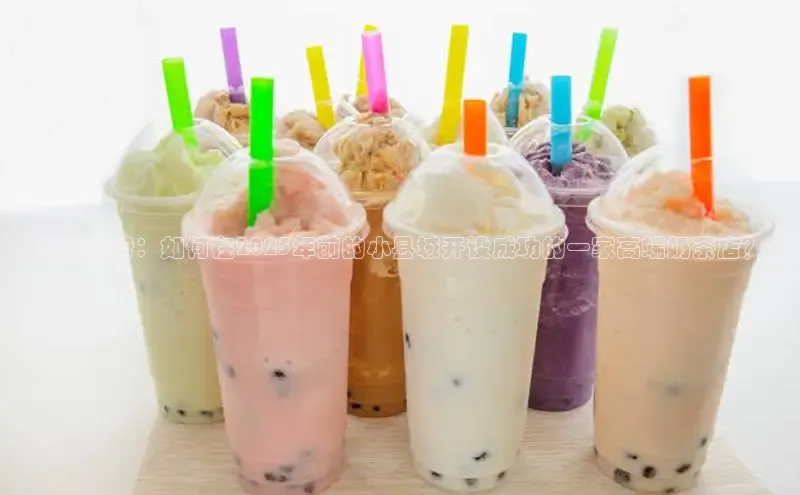 未来趋势：如何在2025年前的小县城开设成功的一家高端奶茶店？